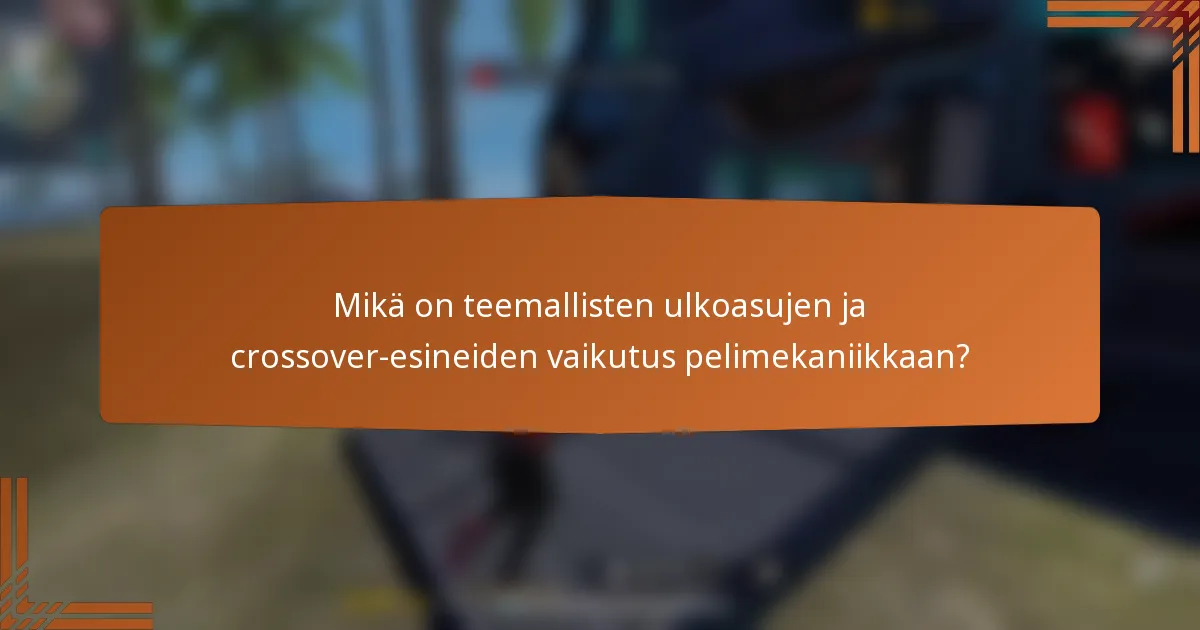 Mikä on teemallisten ulkoasujen ja crossover-esineiden vaikutus pelimekaniikkaan?