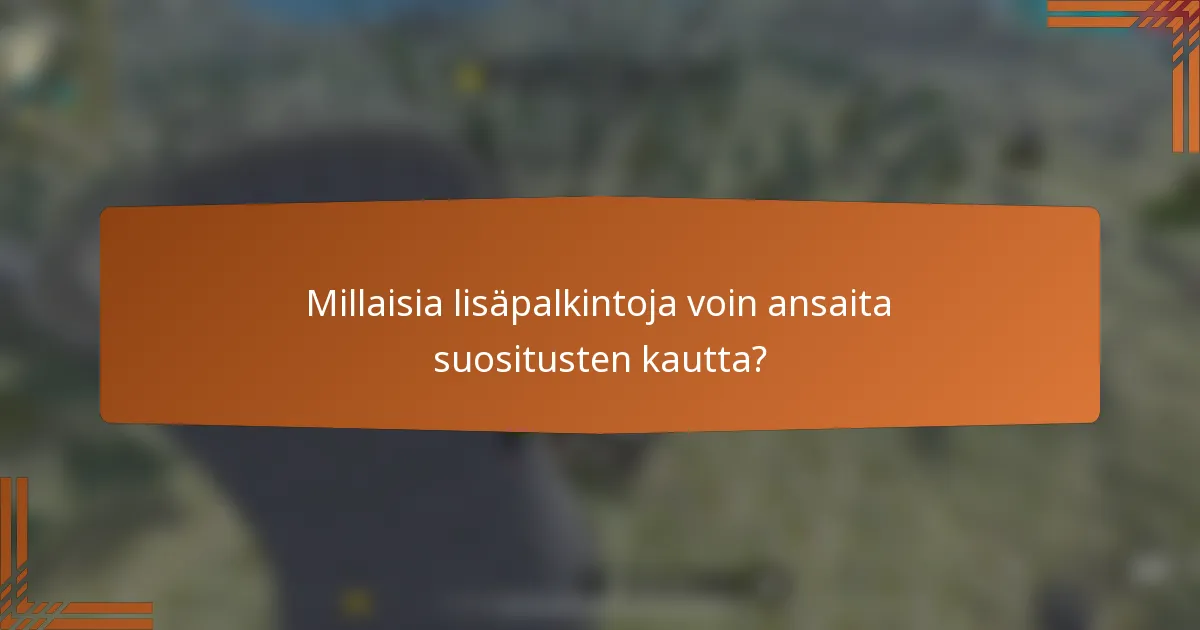 Millaisia lisäpalkintoja voin ansaita suositusten kautta?