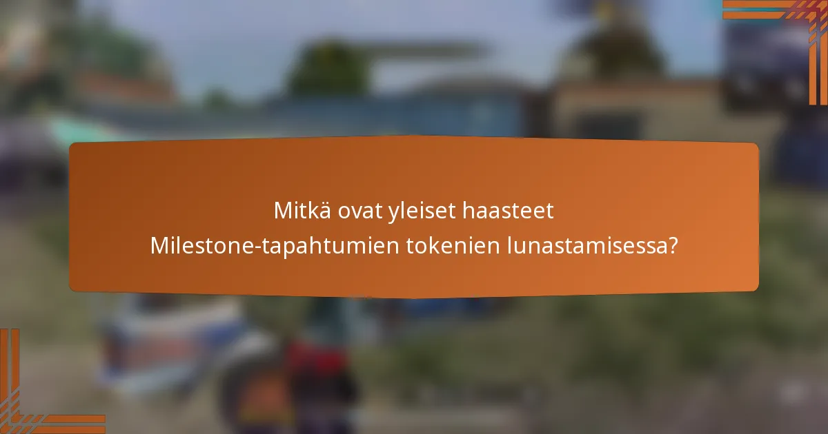 Mitkä ovat yleiset haasteet Milestone-tapahtumien tokenien lunastamisessa?