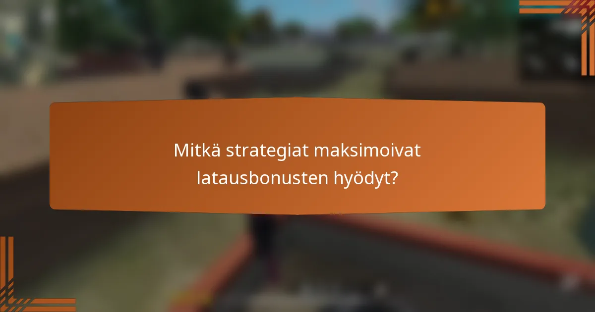 Mitkä strategiat maksimoivat latausbonusten hyödyt?