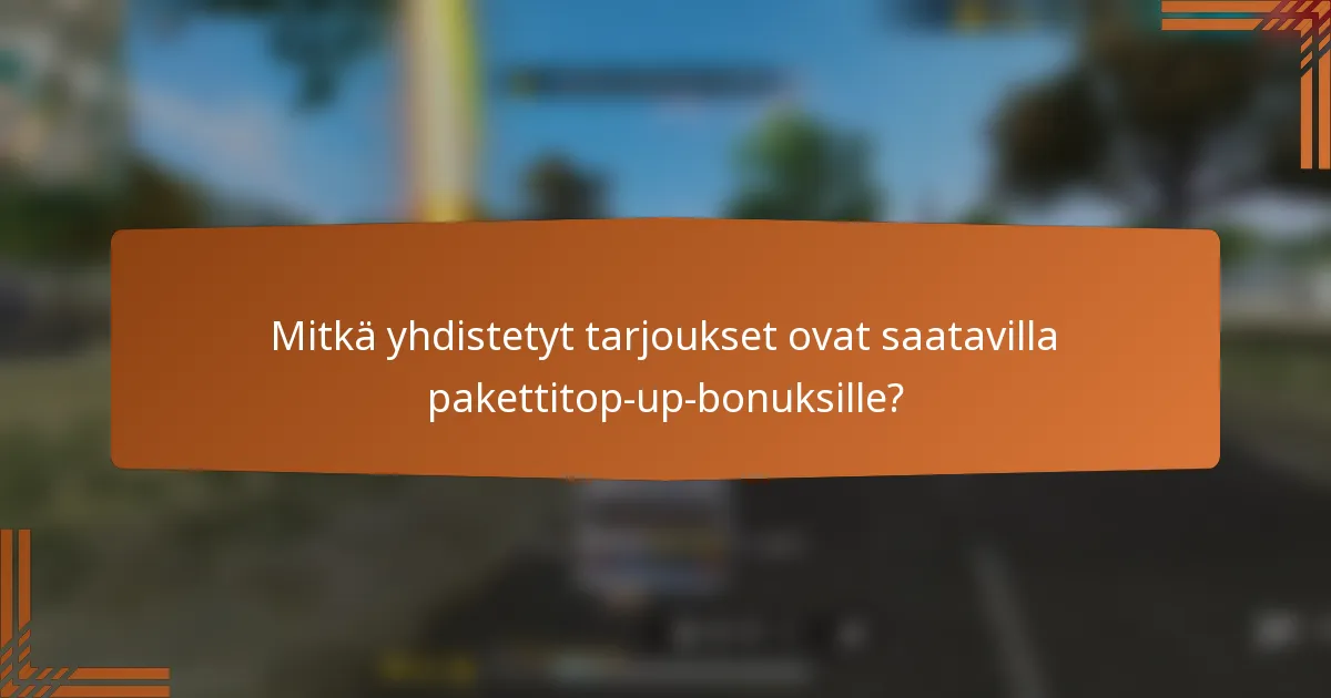 Mitkä yhdistetyt tarjoukset ovat saatavilla pakettitop-up-bonuksille?
